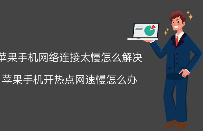 苹果手机网络连接太慢怎么解决 苹果手机开热点网速慢怎么办？